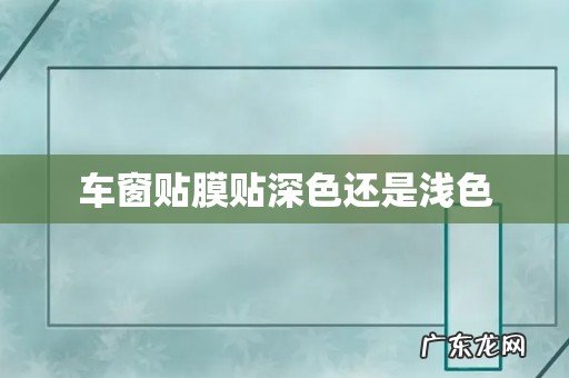 车窗贴膜贴深色还是浅色