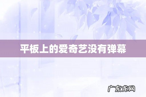 平板上的爱奇艺没有弹幕