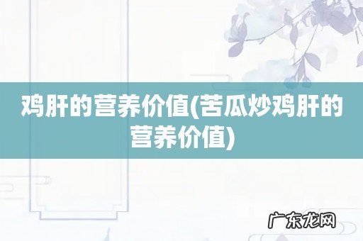 苦瓜炒鸡肝的营养价值 鸡肝的营养价值