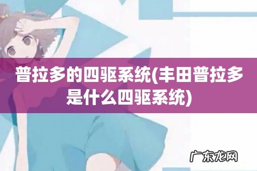 丰田普拉多是什么四驱系统 普拉多的四驱系统