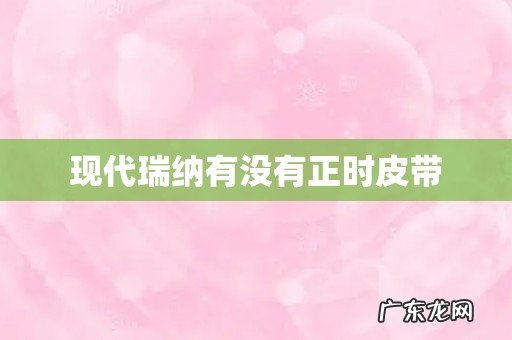 现代瑞纳有没有正时皮带