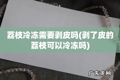 剥了皮的荔枝可以冷冻吗 荔枝冷冻需要剥皮吗