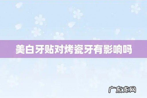 美白牙贴对烤瓷牙有影响吗