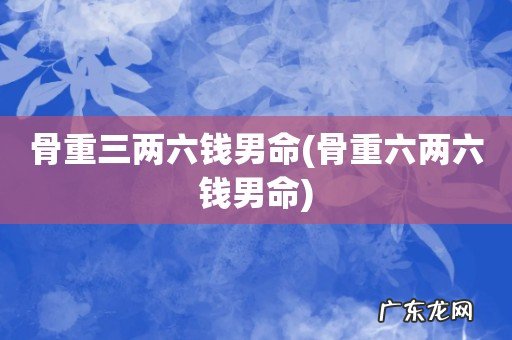 骨重六两六钱男命 骨重三两六钱男命