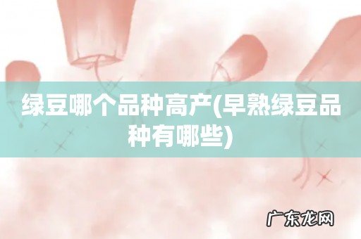 早熟绿豆品种有哪些 绿豆哪个品种高产
