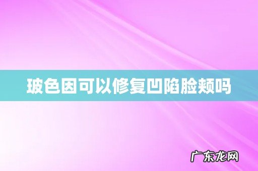 玻色因可以修复凹陷脸颊吗