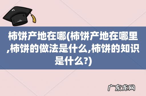 柿饼产地在哪里,柿饼的做法是什么,柿饼的知识是什么? 柿饼产地在哪