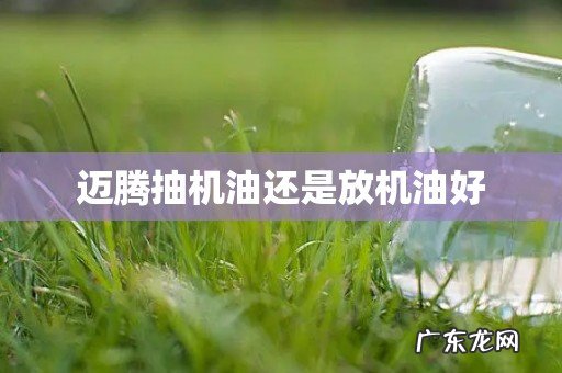 迈腾抽机油还是放机油好