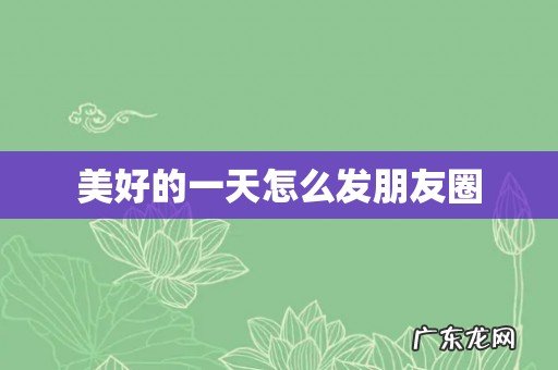 美好的一天怎么发朋友圈