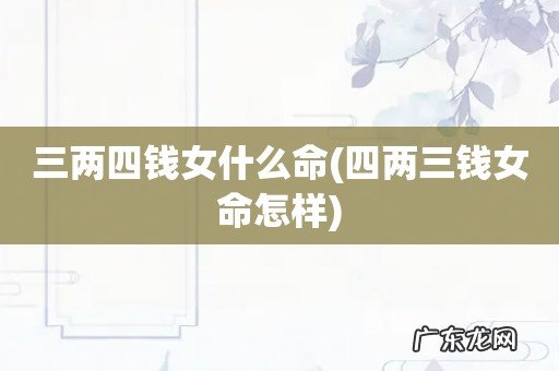 四两三钱女命怎样 三两四钱女什么命