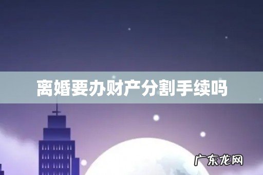 离婚要办财产分割手续吗