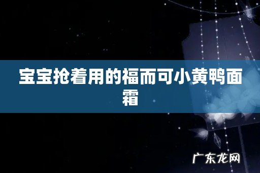 宝宝抢着用的福而可小黄鸭面霜