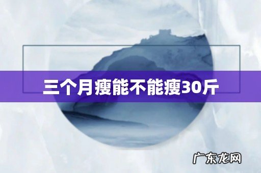 三个月瘦能不能瘦30斤