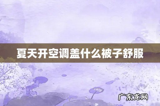 夏天开空调盖什么被子舒服