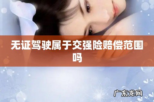 无证驾驶属于交强险赔偿范围吗