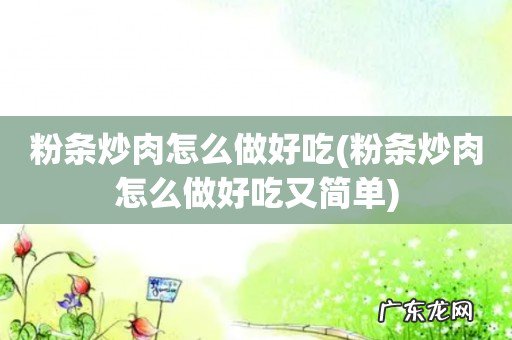 粉条炒肉怎么做好吃又简单 粉条炒肉怎么做好吃