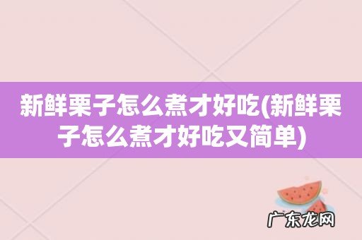 新鲜栗子怎么煮才好吃又简单 新鲜栗子怎么煮才好吃