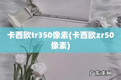 卡西欧zr50像素 卡西欧tr350像素