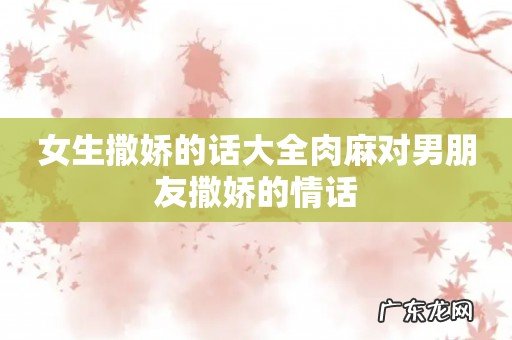 女生撒娇的话大全肉麻对男朋友撒娇的情话