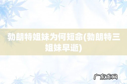 勃朗特三姐妹早逝 勃朗特姐妹为何短命