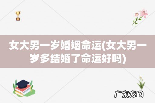女大男一岁多结婚了命运好吗 女大男一岁婚姻命运