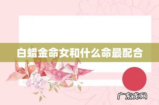 白蜡金命女和什么命最配合