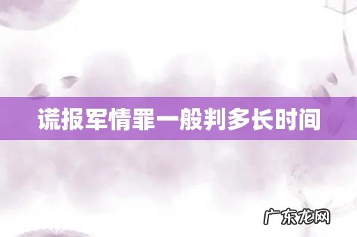谎报军情罪一般判多长时间