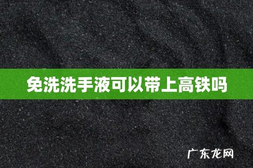 免洗洗手液可以带上高铁吗