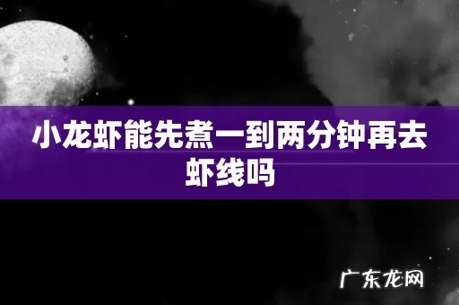 小龙虾能先煮一到两分钟再去虾线吗