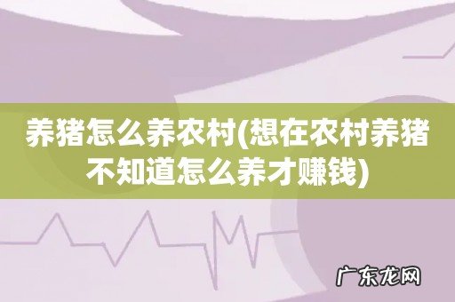 想在农村养猪不知道怎么养才赚钱 养猪怎么养农村
