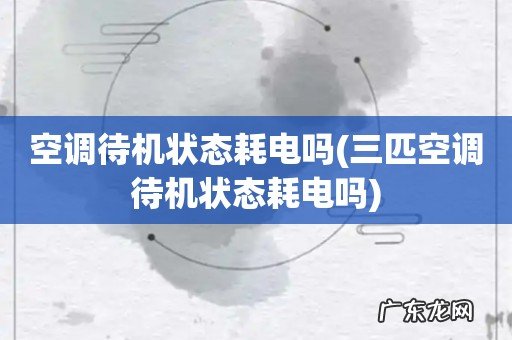 三匹空调待机状态耗电吗 空调待机状态耗电吗