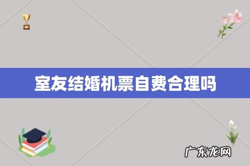 室友结婚机票自费合理吗