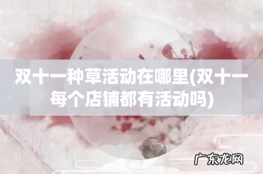 双十一每个店铺都有活动吗 双十一种草活动在哪里