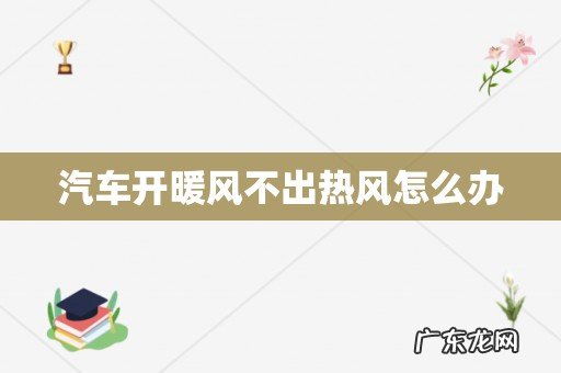 汽车开暖风不出热风怎么办