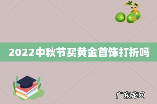 2022中秋节买黄金首饰打折吗