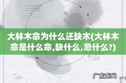 大林木命是什么命,缺什么,忌什么? 大林木命为什么还缺木