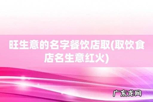 取饮食店名生意红火 旺生意的名字餐饮店取
