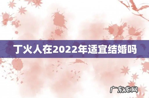 丁火人在2022年适宜结婚吗