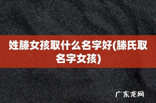 滕氏取名字女孩 姓滕女孩取什么名字好