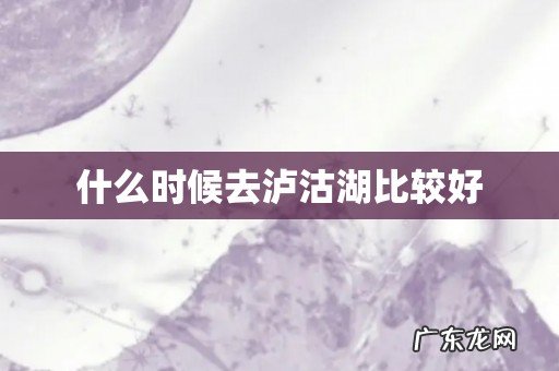 什么时候去泸沽湖比较好