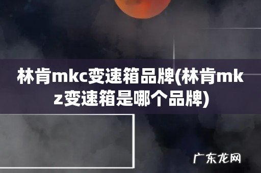 林肯mkz变速箱是哪个品牌 林肯mkc变速箱品牌