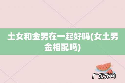 女土男金相配吗 土女和金男在一起好吗