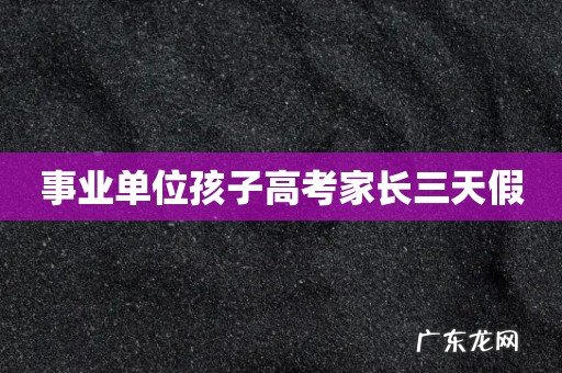 事业单位孩子高考家长三天假