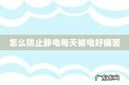 怎么防止静电每天被电好痛苦