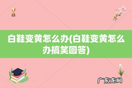 白鞋变黄怎么办搞笑回答 白鞋变黄怎么办
