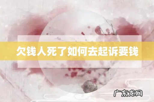 欠钱人死了如何去起诉要钱
