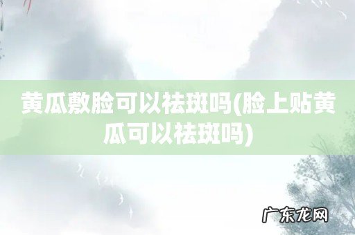 脸上贴黄瓜可以祛斑吗 黄瓜敷脸可以祛斑吗