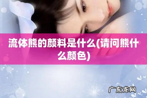 请问熊什么颜色 流体熊的颜料是什么