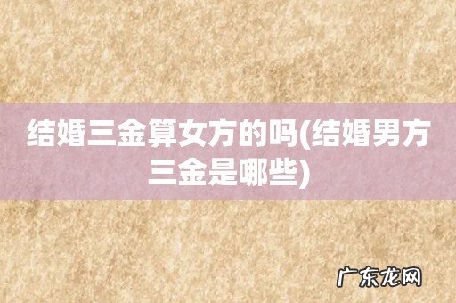结婚男方三金是哪些 结婚三金算女方的吗