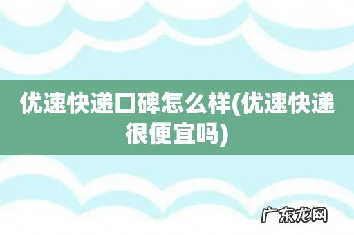 优速快递很便宜吗 优速快递口碑怎么样